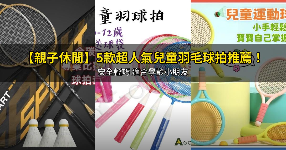 2026【親子休閒】5款超人氣兒童羽毛球拍推薦！安全輕巧 適合學齡小朋友｜PTT/Dcard嚴選